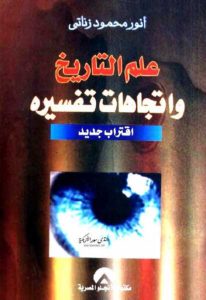 علم التاريخ واتجاهات تفسيره: اقتراب جديد  – أنور محمود زناتي