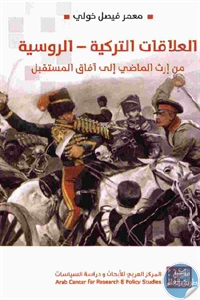 كتاب العلاقات التركية – الروسية : من إرض الماضي إلى آفاق المستقبل  لـ معمر فيصل خولي