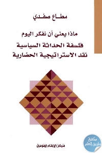 كتاب ماذا يعني أن نفكر اليوم : فلسفة الحداثة السياسية نقد الاستراتيجية الحضارية  لـ مطاع الصفدي