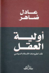 كتاب أولية العقل – نقد أطروحات الإسلام السياسي  لـ عادل ضاهر