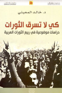 كتاب كي لا تسرق الثورات – دراسات موضوعية في ربيع الثورات العربية  لـ د.خالد المعيني