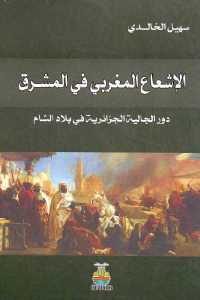 كتاب الإشعاع المغربي في المشرق – دور الجالية الجزائرية في بلاد الشام  لـ سهيل الخالدي