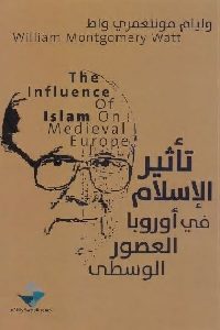 كتاب تأثير الإسلام في أوروبا العصور الوسطى  لـ وليام مونتغمري واط