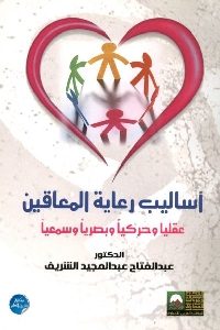 كتاب أساليب رعاية المعاقين عقليا وحركيا وبصريا وسمعيا  لـ عبد الفتاح عبد المجيد الشريف