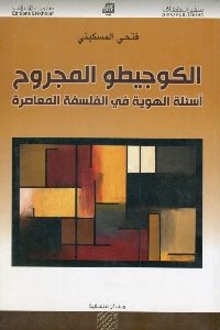 كتاب الكوجيطو المجروح – أسئلة الهوية في الفلسفة المعاصرة  لـ فتحي المسكيني