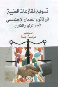 كتاب تسوية المنازعات الطبية في قانون الضمان الإجتماعي الجزائري والمقارن  لـ د. عباس جمال