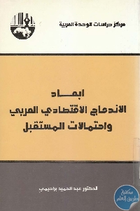 كتاب أبعاد الإندماج الاقتصادي العربي واحتمالات المستقبل  لـ د. عبد الحميد براهيمي