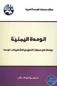 كتاب الوحدة اليمنية : دراسات في عمليات التحول من التشطير إلى الوحدة  لـ حسن أبو طالب