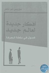 كتاب أفكار جديدة لعالم جديد : فصول في سلطة المعرفة  لـ موريس أبو ناضر